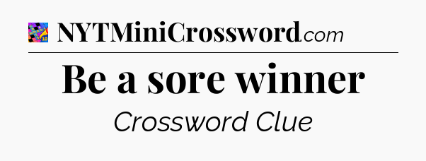 Be a sore winner Crossword Clue