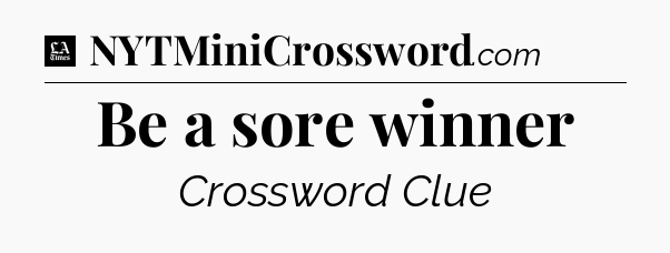 Be a sore winner - LA Times Crossword