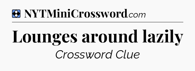 Solution: Lounges around lazily - NYT Mini Crossword