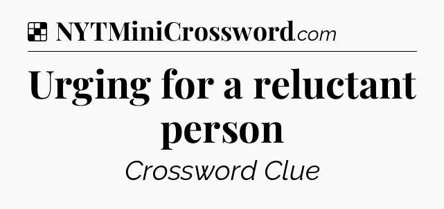 Solution: Urging for a reluctant person - NYT Crossword