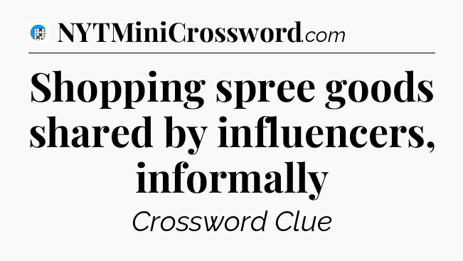 Shopping spree goods shared by influencers, informally Crossword Clue