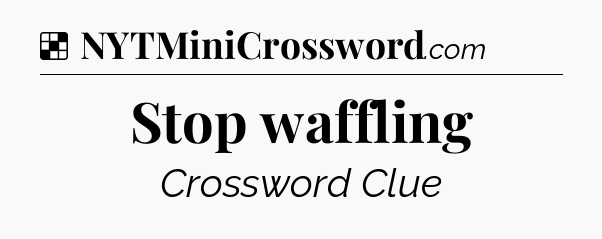 Solution: Stop waffling - NYT Crossword