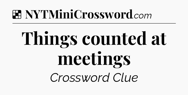 Solution: Things counted at meetings - NYT Crossword