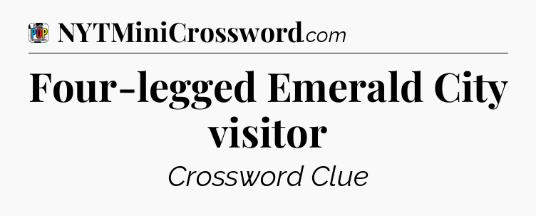 Four-legged Emerald City visitor Crossword Clue