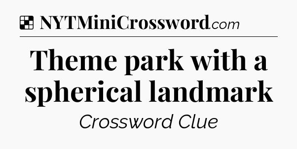 Solution: Theme park with a spherical landmark - NYT Crossword