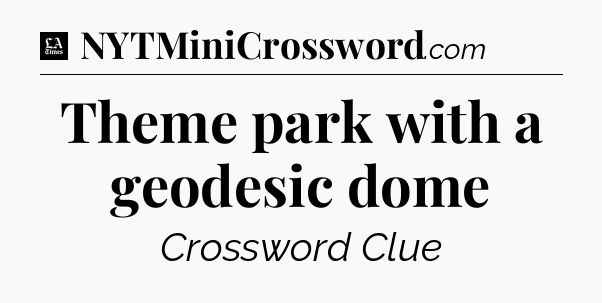 Theme park with a geodesic dome - LA Times Crossword