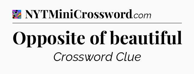 Opposite of beautiful Crossword Clue