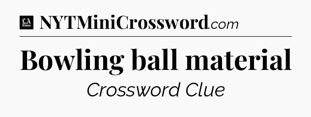 Bowling ball material - LA Times Crossword