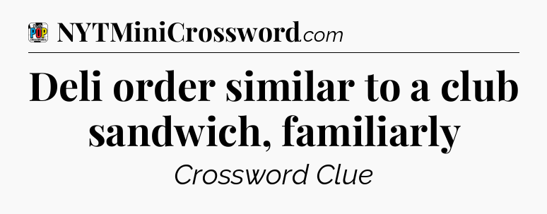Deli order similar to a club sandwich, familiarly Crossword Clue