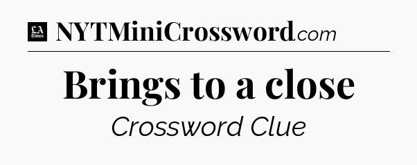 Brings to a close - LA Times Crossword