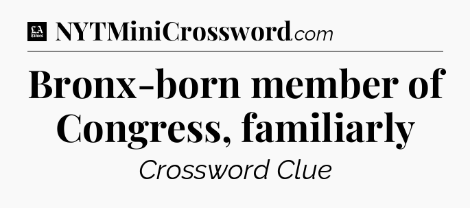 Bronx-born member of Congress, familiarly - LA Times Crossword