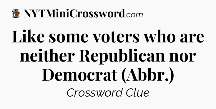 Like some voters who are neither Republican nor Democrat (Abbr.) Crossword Clue