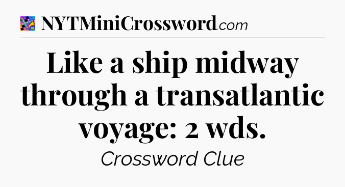 Like a ship midway through a transatlantic voyage: 2 wds Crossword Clue