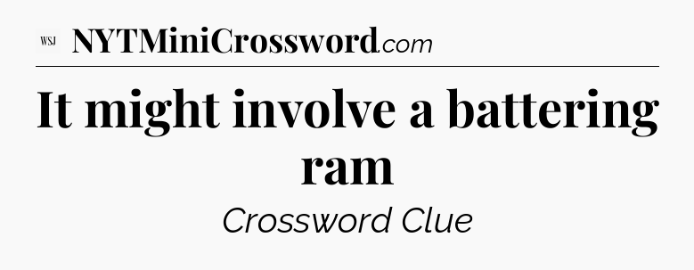 It might involve a battering ram - WSJ Crossword