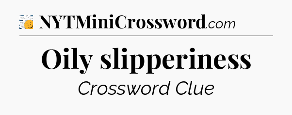 Oily slipperiness - 7 Little Words
