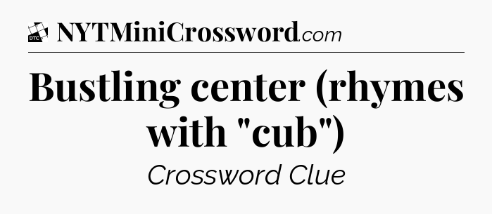 Bustling center (rhymes with 