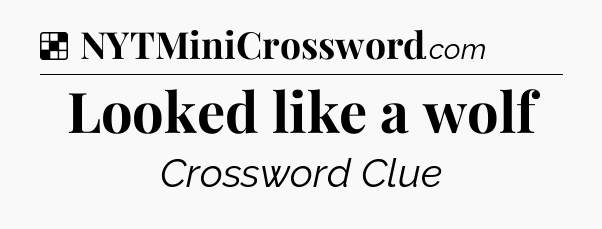 Solution: Looked like a wolf - NYT Crossword