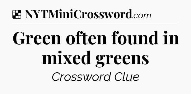 Solution: Green often found in mixed greens - NYT Crossword