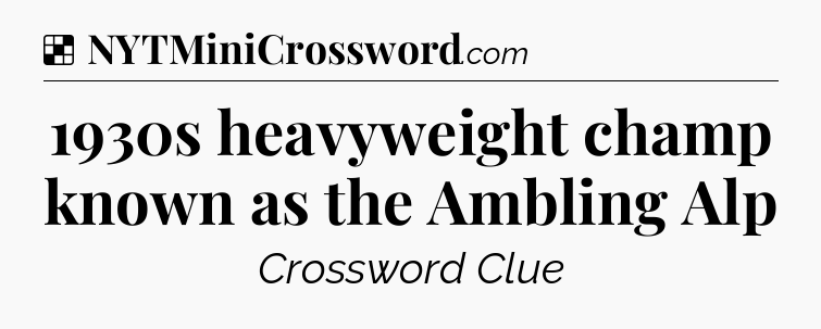 Solution: 1930s heavyweight champ known as the Ambling Alp - NYT Crossword