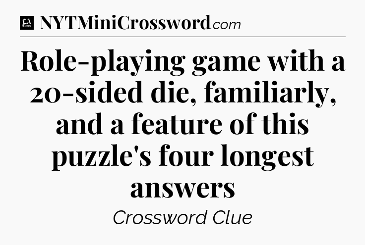 Role-playing game with a 20-sided die, familiarly, and a feature of this puzzle's four longest answers - LA Times Crossword