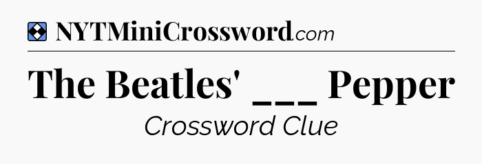 Solution: The Beatles' ___ Pepper - NYT Mini Crossword