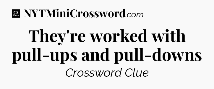 They're worked with pull-ups and pull-downs - LA Times Crossword