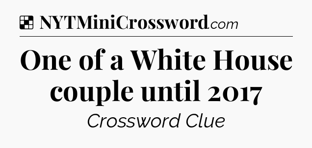 Solution: One of a White House couple until 2017 - NYT Crossword