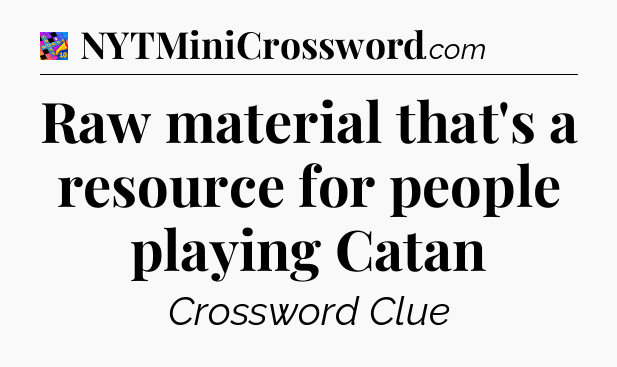 Raw material that's a resource for people playing Catan Crossword Clue