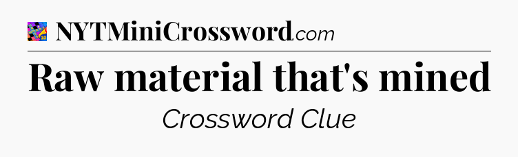 Raw material that's mined Crossword Clue