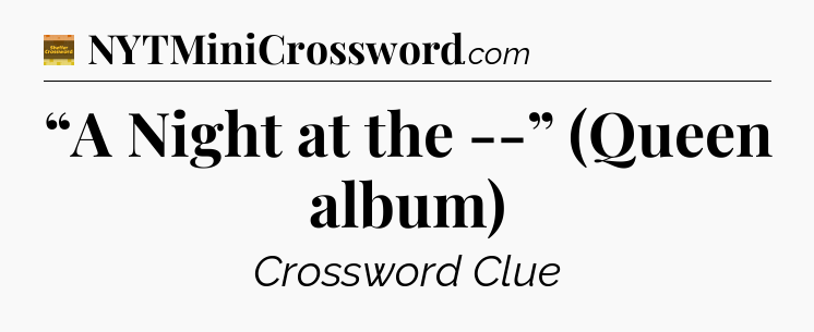 “A Night at the --” (Queen album) - Eugene Sheffer Crossword