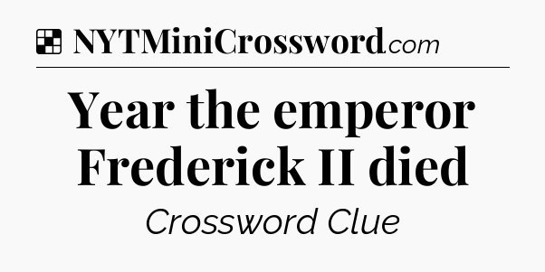 Solution: Year the emperor Frederick II died - NYT Crossword