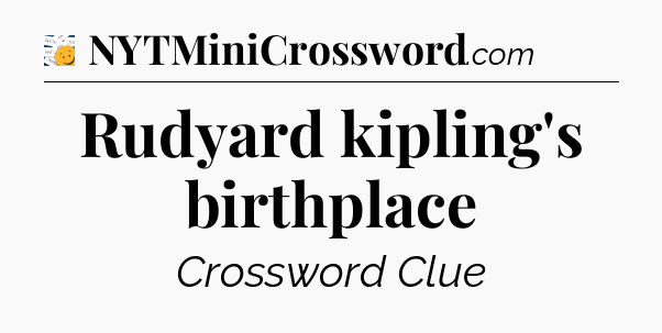 Rudyard kipling's birthplace - 7 Little Words
