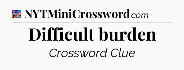 Difficult burden Crossword Clue