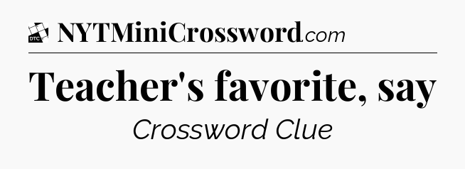 Teacher's favorite, say - Daily Themed Mini Crossword