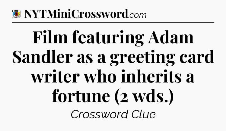 Film featuring Adam Sandler as a greeting card writer who inherits a fortune (2 wds.) Crossword Clue