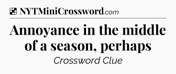 Solution: Annoyance in the middle of a season, perhaps - NYT Crossword