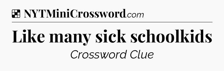 Solution: Like many sick schoolkids - NYT Crossword