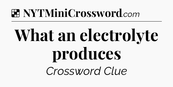 Solution: What an electrolyte produces - NYT Crossword