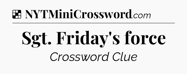Solution: Sgt. Friday's force - NYT Crossword