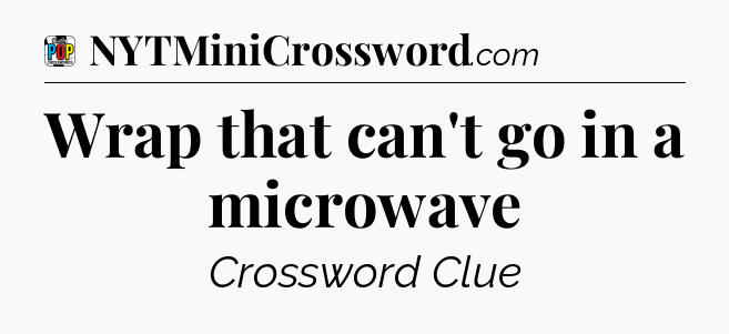 Wrap that can't go in a microwave Crossword Clue