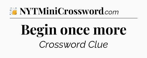 Begin once more - 7 Little Words