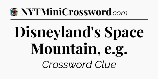 Disneyland's Space Mountain, e.g Crossword Clue
