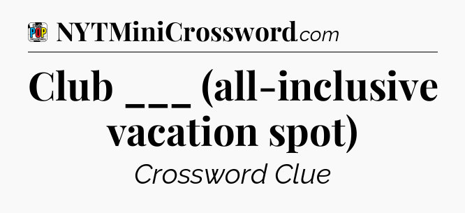 Club ___ (all-inclusive vacation spot) Crossword Clue