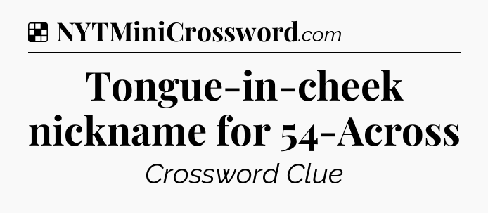 Solution: Tongue-in-cheek nickname for 54-Across - NYT Crossword