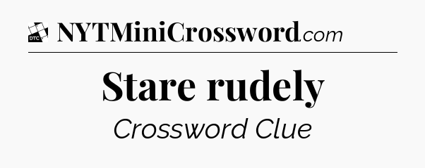 Stare rudely - Daily Themed Classic Crossword