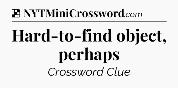 Solution: Hard-to-find object, perhaps - NYT Crossword