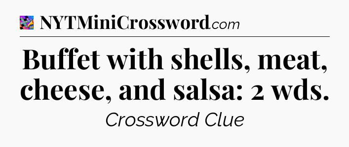 Buffet with shells, meat, cheese, and salsa: 2 wds Crossword Clue