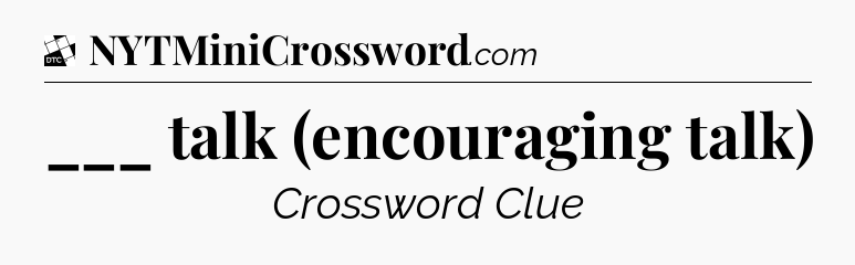 ___ talk (encouraging talk) - Daily Themed Classic Crossword