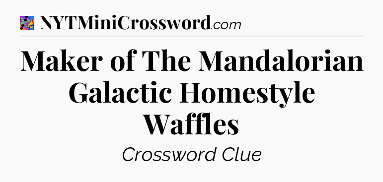 Maker of The Mandalorian Galactic Homestyle Waffles Crossword Clue