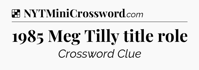 Solution: 1985 Meg Tilly title role - NYT Crossword